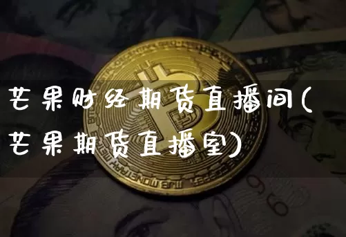 芒果财经期货直播间(芒果期货直播室)_https://www.qldgs.com_内盘期货_第1张