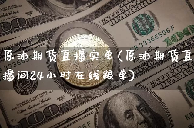 原油期货直播实单(原油期货直播间24小时在线跟单)_https://www.qldgs.com_黄金期货_第1张