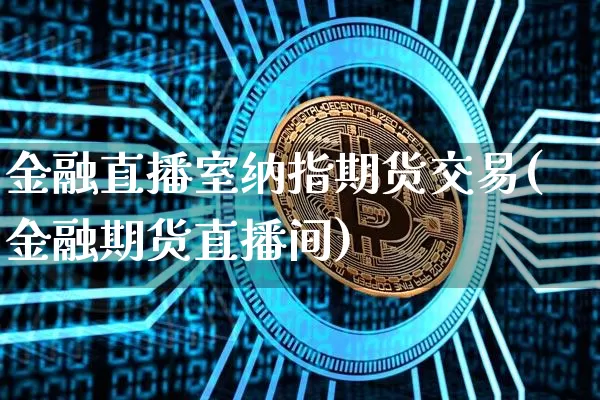 金融直播室纳指期货交易(金融期货直播间)_https://www.qldgs.com_原油期货_第1张