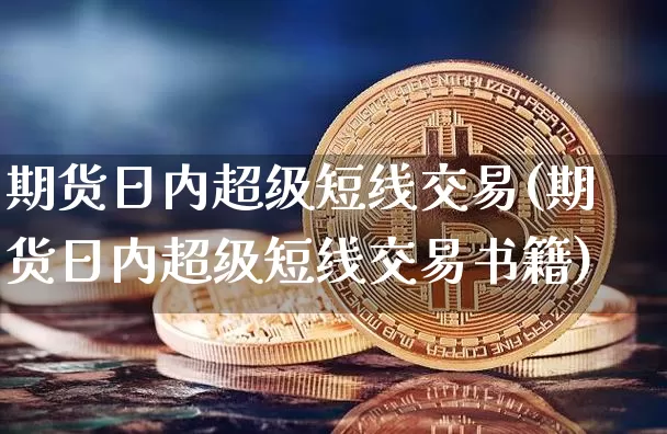 期货日内超级短线交易(期货日内超级短线交易书籍)_https://www.qldgs.com_国际期货_第1张