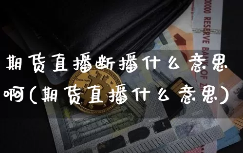 期货直播断播什么意思啊(期货直播什么意思)_https://www.qldgs.com_国际期货_第1张