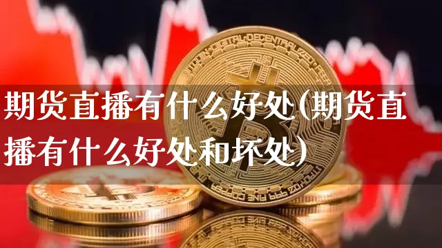 期货直播有什么好处(期货直播有什么好处和坏处)_https://www.qldgs.com_恒指期货_第1张