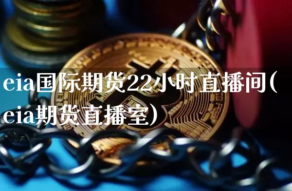 eia国际期货22小时直播间(eia期货直播室)_https://www.qldgs.com_恒指期货_第1张