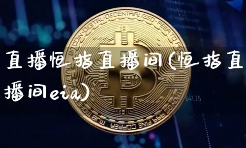 直播恒指直播间(恒指直播间eia)_https://www.qldgs.com_黄金期货_第1张
