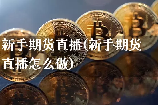 新手期货直播(新手期货直播怎么做)_https://www.qldgs.com_原油期货_第1张