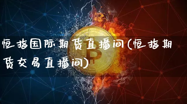恒指国际期货直播间(恒指期货交易直播间)_https://www.qldgs.com_黄金期货_第1张