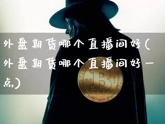 外盘期货哪个直播间好(外盘期货哪个直播间好一点)_https://www.qldgs.com_国际期货_第1张