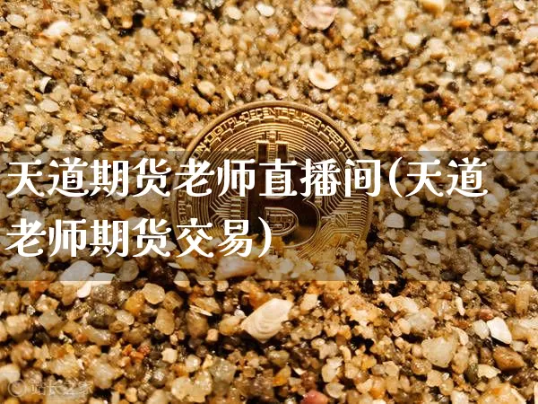 天道期货老师直播间(天道老师期货交易)_https://www.qldgs.com_内盘期货_第1张