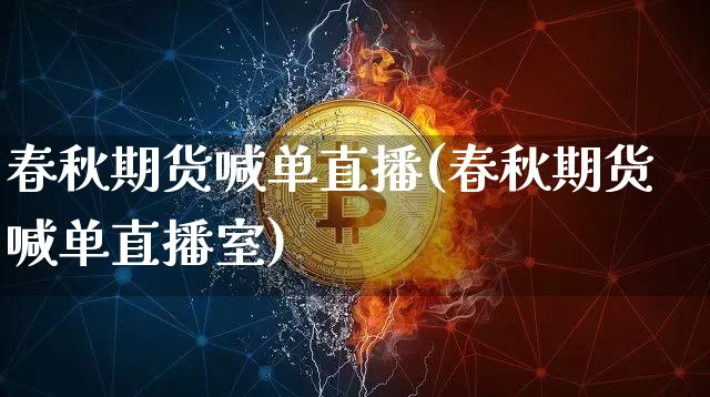 春秋期货喊单直播(春秋期货喊单直播室)_https://www.qldgs.com_恒指期货_第1张