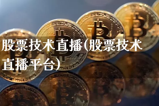 股票技术直播(股票技术直播平台)_https://www.qldgs.com_期货_第1张