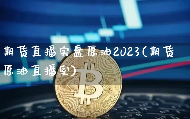 期货直播实盘原油2023(期货原油直播室)_https://www.qldgs.com_内盘期货_第1张