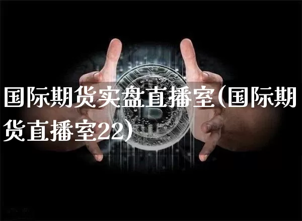国际期货实盘直播室(国际期货直播室22)_https://www.qldgs.com_恒指期货_第1张