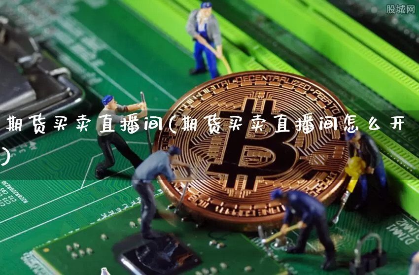 期货买卖直播间(期货买卖直播间怎么开)_https://www.qldgs.com_黄金期货_第1张