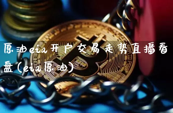 原油eia开户交易走势直播看盘(eia原油)_https://www.qldgs.com_原油期货_第1张