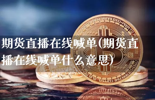 期货直播在线喊单(期货直播在线喊单什么意思)_https://www.qldgs.com_黄金期货_第1张