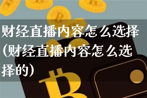 财经直播内容怎么选择(财经直播内容怎么选择的)_https://www.qldgs.com_黄金期货_第1张