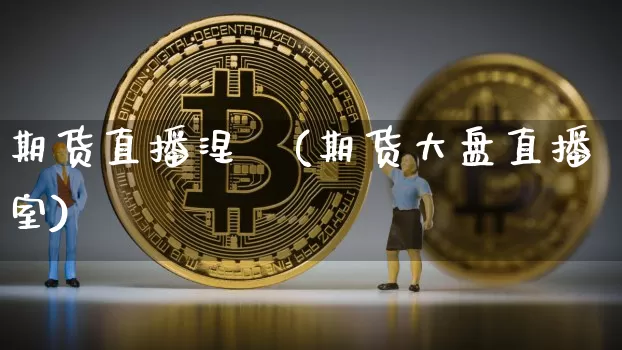 期货直播涅槃(期货大盘直播室)_https://www.qldgs.com_黄金期货_第1张
