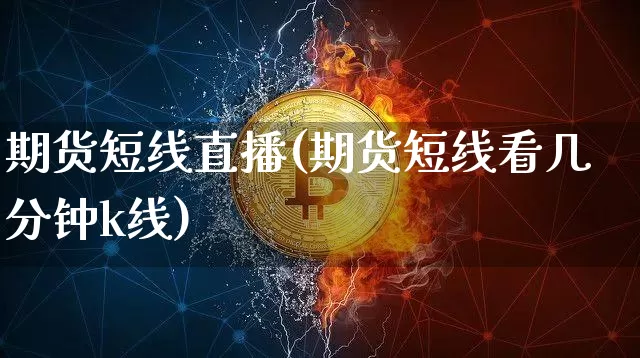 期货短线直播(期货短线看几分钟k线)_https://www.qldgs.com_黄金期货_第1张