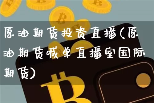 原油期货投资直播(原油期货喊单直播室国际期货)_https://www.qldgs.com_原油期货_第1张