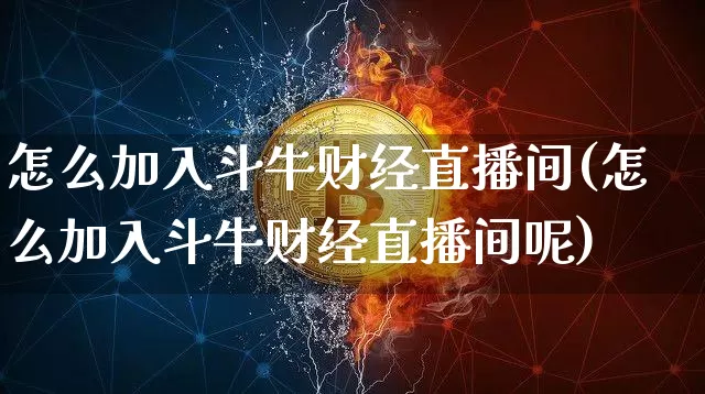 怎么加入斗牛财经直播间(怎么加入斗牛财经直播间呢)_https://www.qldgs.com_期货_第1张