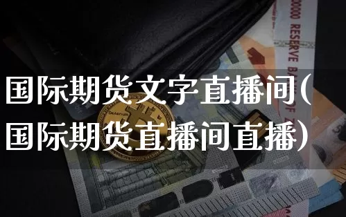 国际期货文字直播间(国际期货直播间直播)_https://www.qldgs.com_黄金期货_第1张