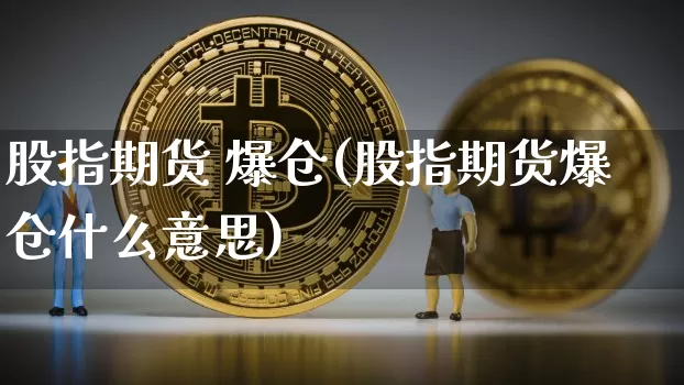 股指期货 爆仓(股指期货爆仓什么意思)_https://www.qldgs.com_原油期货_第1张