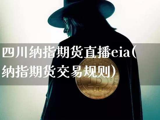 四川纳指期货直播eia(纳指期货交易规则)_https://www.qldgs.com_内盘期货_第1张
