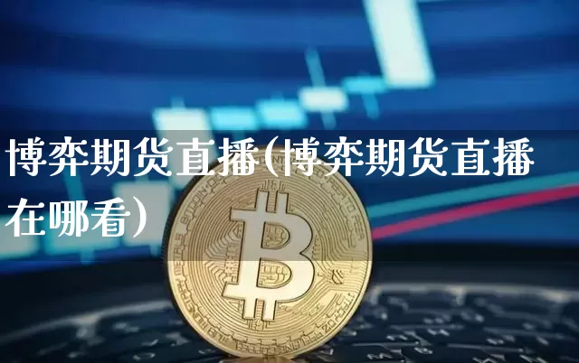 博弈期货直播(博弈期货直播在哪看)_https://www.qldgs.com_黄金期货_第1张