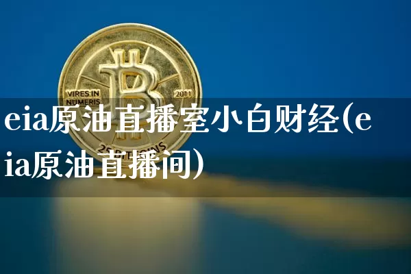 eia原油直播室小白财经(eia原油直播间)_https://www.qldgs.com_原油期货_第1张