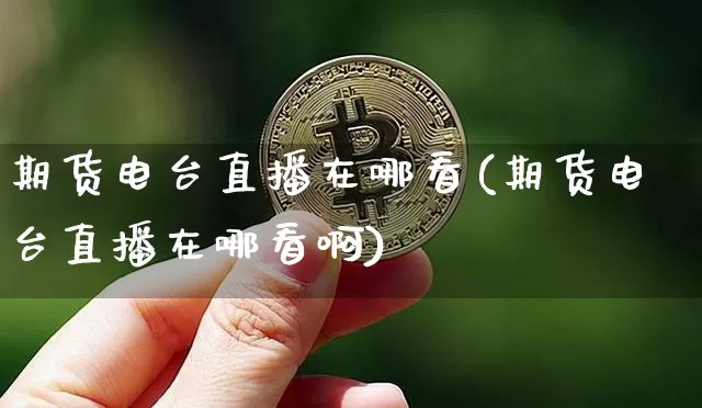 期货电台直播在哪看(期货电台直播在哪看啊)_https://www.qldgs.com_内盘期货_第1张