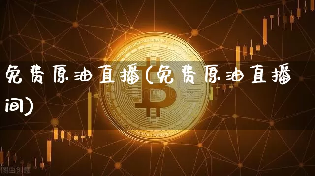 免费原油直播(免费原油直播间)_https://www.qldgs.com_内盘期货_第1张