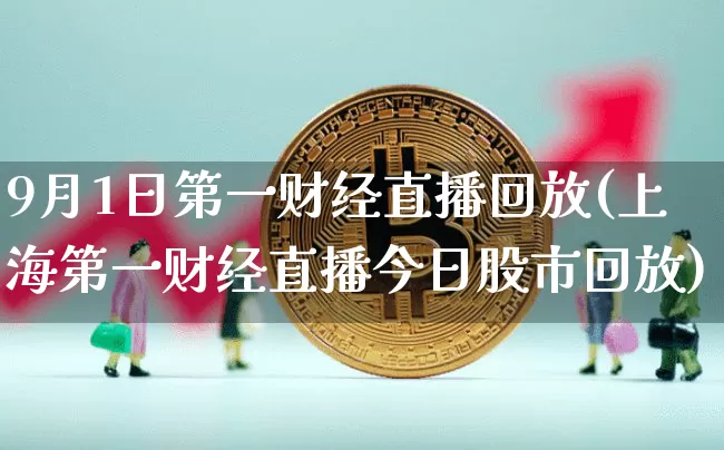 9月1日第一财经直播回放(上海第一财经直播今日股市回放)_https://www.qldgs.com_原油期货_第1张