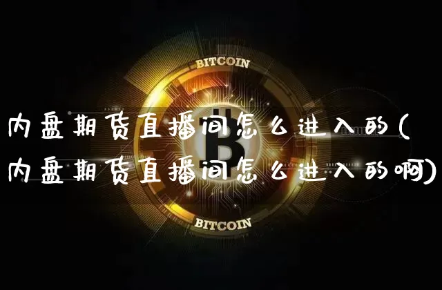 内盘期货直播间怎么进入的(内盘期货直播间怎么进入的啊)_https://www.qldgs.com_恒指期货_第1张