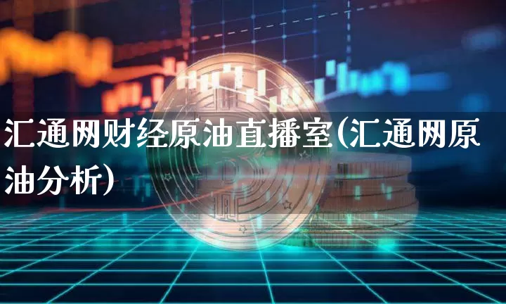 汇通网财经原油直播室(汇通网原油分析)_https://www.qldgs.com_原油期货_第1张