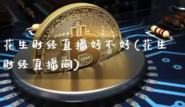 花生财经直播好不好(花生财经直播间)_https://www.qldgs.com_期货_第1张