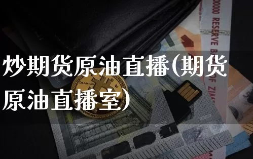 炒期货原油直播(期货原油直播室)_https://www.qldgs.com_期货_第1张