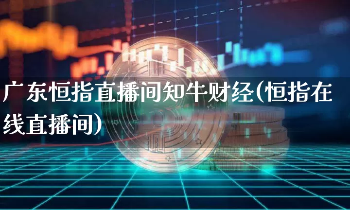广东恒指直播间知牛财经(恒指在线直播间)_https://www.qldgs.com_期货_第1张