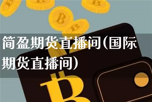 简盈期货直播间(国际期货直播间)_https://www.qldgs.com_期货_第1张