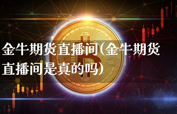 金牛期货直播间(金牛期货直播间是真的吗)_https://www.qldgs.com_国际期货_第1张