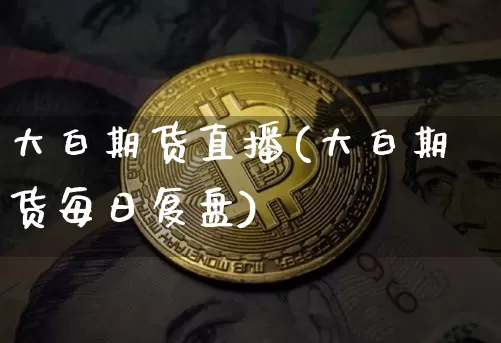 大白期货直播(大白期货每日复盘)_https://www.qldgs.com_国际期货_第1张