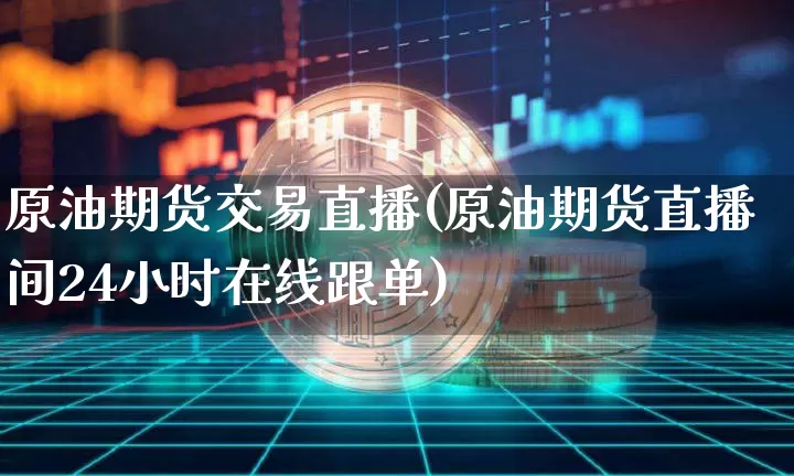 原油期货交易直播(原油期货直播间24小时在线跟单)_https://www.qldgs.com_原油期货_第1张