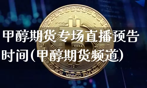 甲醇期货专场直播预告时间(甲醇期货频道)_https://www.qldgs.com_内盘期货_第1张