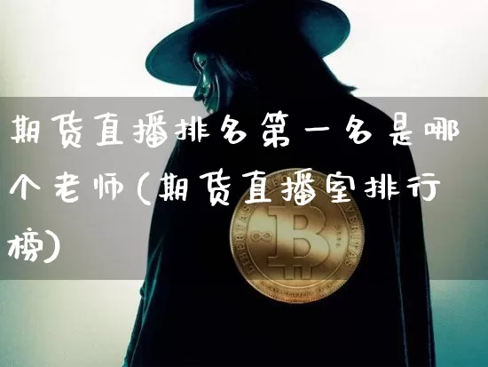 期货直播排名第一名是哪个老师(期货直播室排行榜)_https://www.qldgs.com_原油期货_第1张