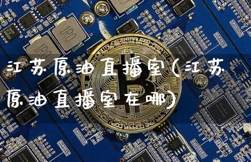 江苏原油直播室(江苏原油直播室在哪)_https://www.qldgs.com_内盘期货_第1张