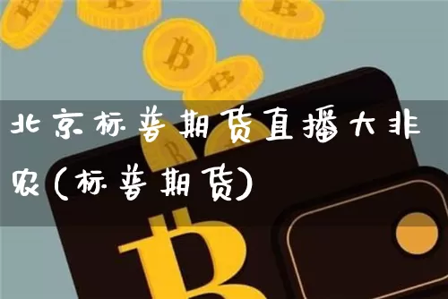 北京标普期货直播大非农(标普期货)_https://www.qldgs.com_期货_第1张