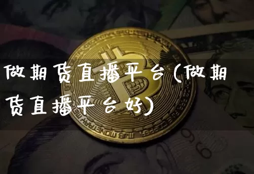 做期货直播平台(做期货直播平台好)_https://www.qldgs.com_内盘期货_第1张