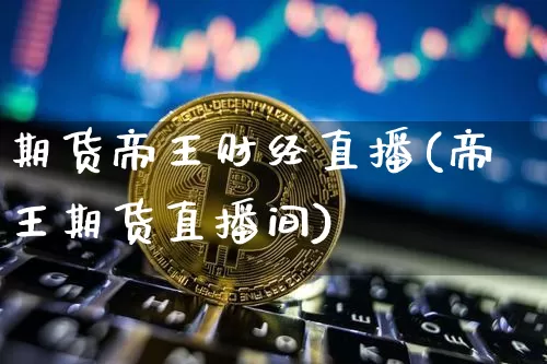 期货帝王财经直播(帝王期货直播间)_https://www.qldgs.com_期货_第1张