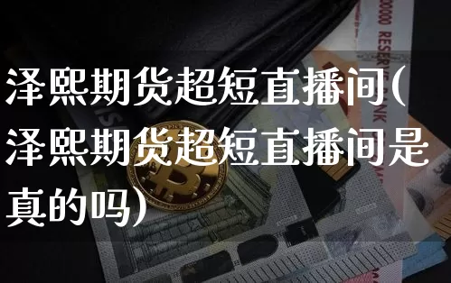泽熙期货超短直播间(泽熙期货超短直播间是真的吗)_https://www.qldgs.com_原油期货_第1张