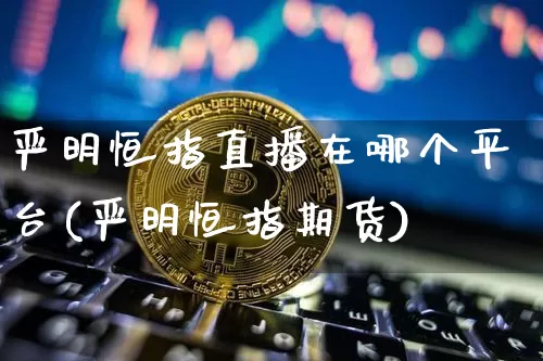 严明恒指直播在哪个平台(严明恒指期货)_https://www.qldgs.com_恒指期货_第1张