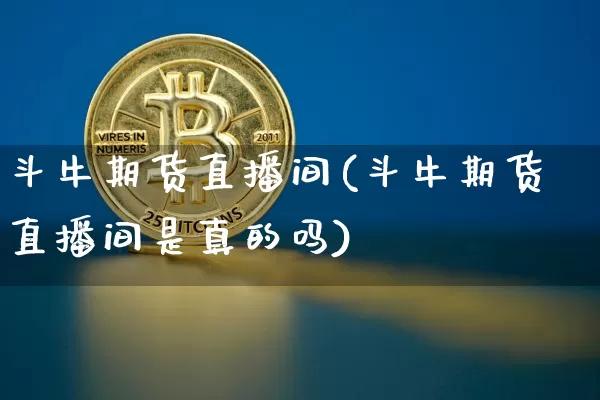 斗牛期货直播间(斗牛期货直播间是真的吗)_https://www.qldgs.com_国际期货_第1张